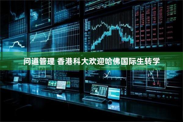 问道管理 香港科大欢迎哈佛国际生转学