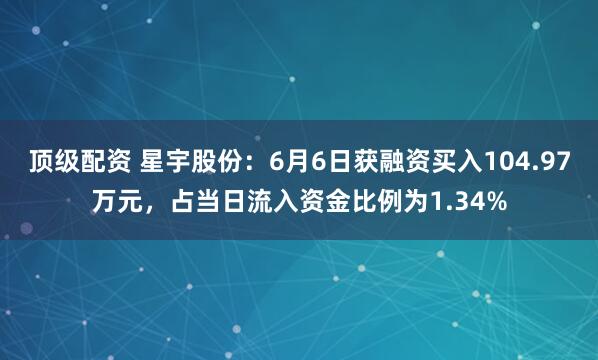 顶级配资 星宇股份：6月6日获融资买入104.97万元，占当日流入资金比例为1.34%