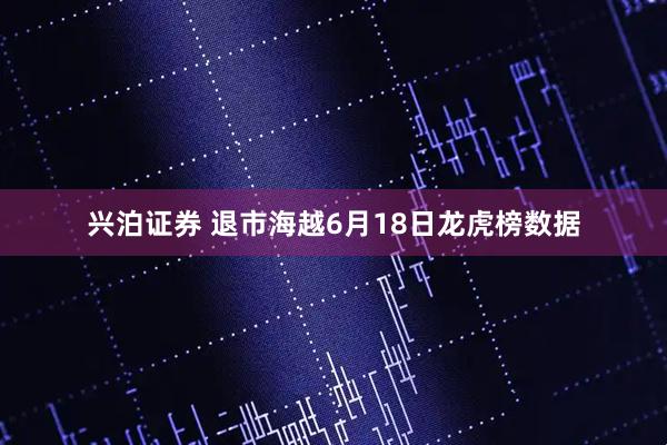 兴泊证券 退市海越6月18日龙虎榜数据