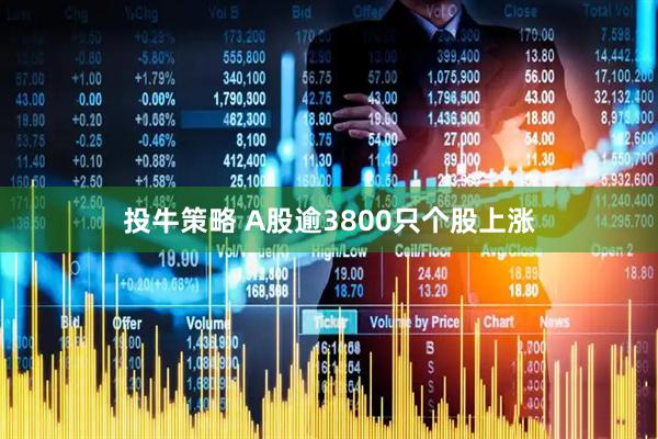 投牛策略 A股逾3800只个股上涨