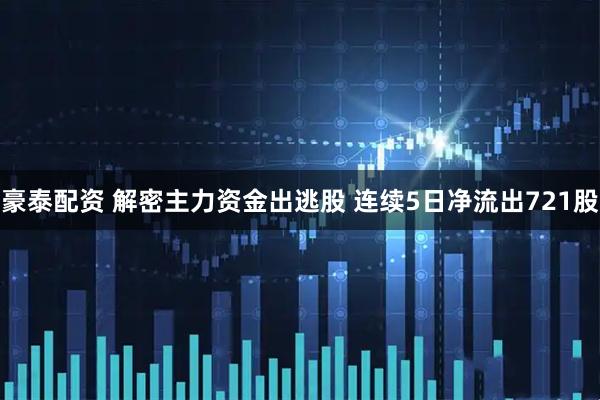 豪泰配资 解密主力资金出逃股 连续5日净流出721股