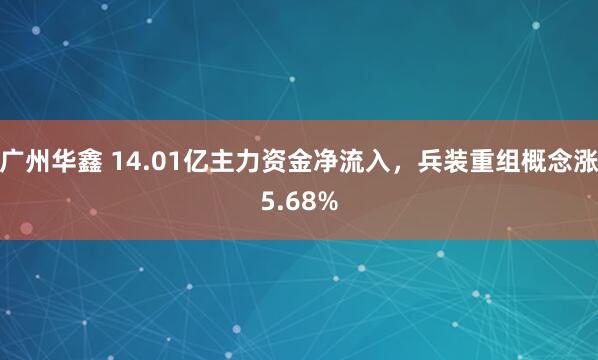 广州华鑫 14.01亿主力资金净流入，兵装重组概念涨5.68%