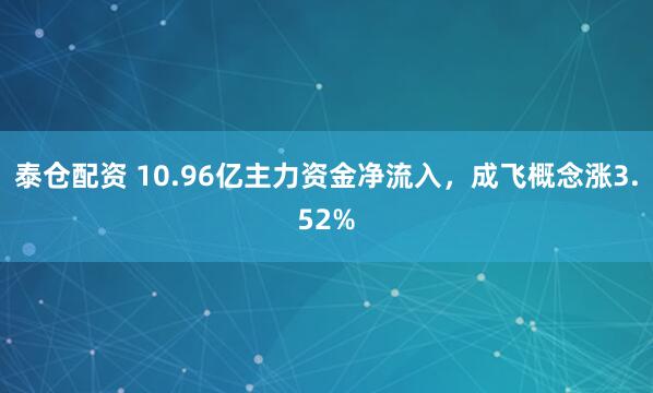 泰仓配资 10.96亿主力资金净流入，成飞概念涨3.52%