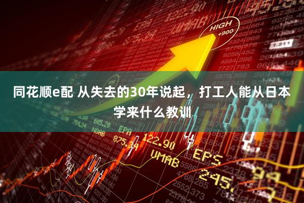 同花顺e配 从失去的30年说起，打工人能从日本学来什么教训