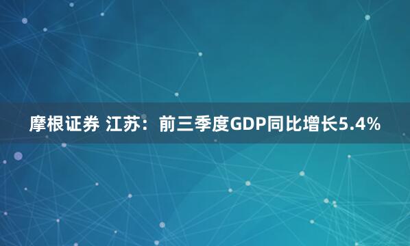 摩根证券 江苏：前三季度GDP同比增长5.4%