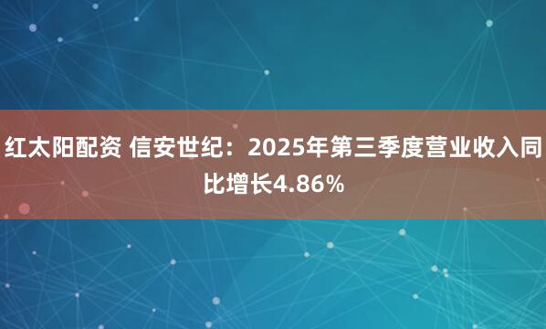 红太阳配资 信安世纪：2025年第三季度营业收入同比增长4.86%