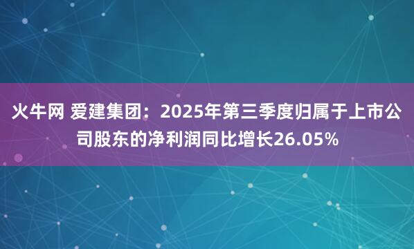火牛网 爱建集团：2025年第三季度归属于上市公司股东的净利润同比增长26.05%