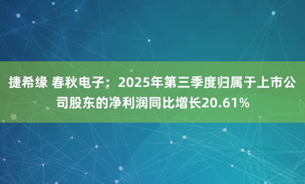 捷希缘 春秋电子：2025年第三季度归属于上市公司股东的净利润同比增长20.61%