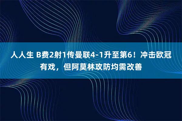 人人生 B费2射1传曼联4-1升至第6!冲击欧冠有戏,但阿莫林攻防均需改善