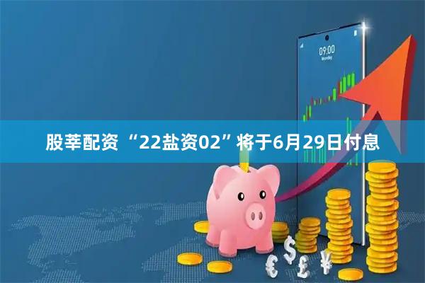 股莘配资 “22盐资02”将于6月29日付息