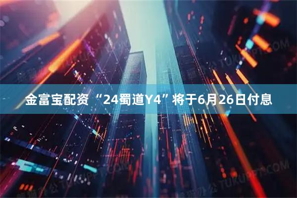 金富宝配资 “24蜀道Y4”将于6月26日付息