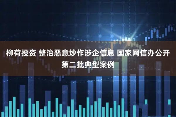 柳荷投资 整治恶意炒作涉企信息 国家网信办公开第二批典型案例